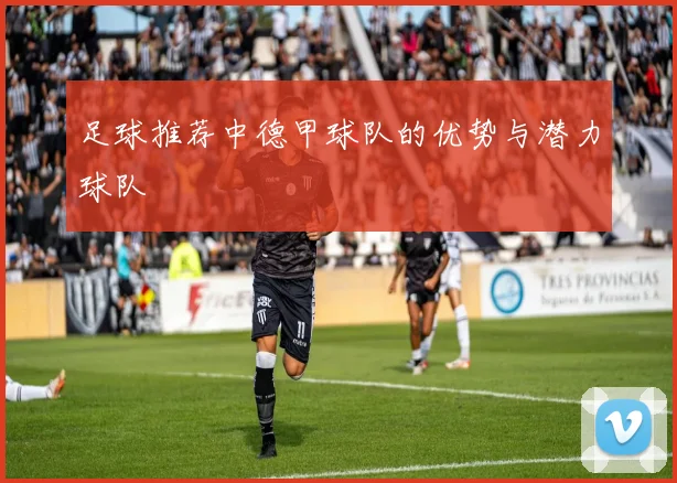 足球推荐中德甲球队的优势与潜力球队