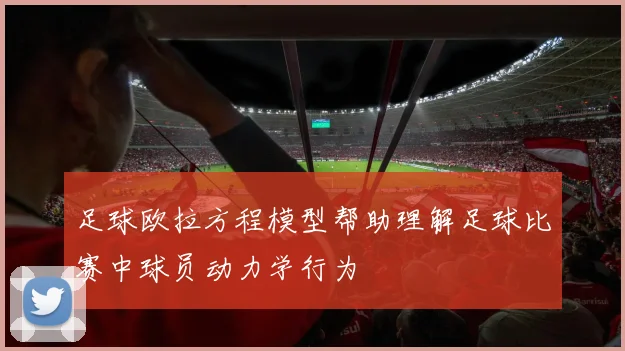 足球欧拉方程模型帮助理解足球比赛中球员动力学行为