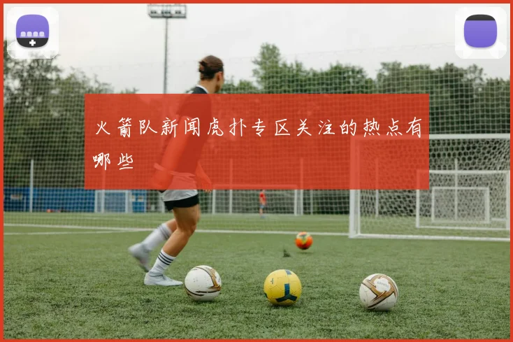 火箭队新闻虎扑专区关注的热点有哪些