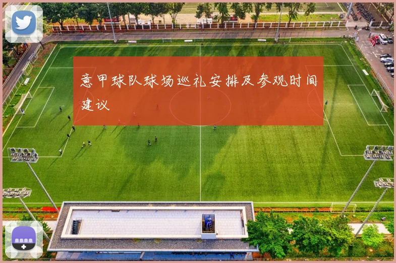 意甲球队球场巡礼安排及参观时间建议