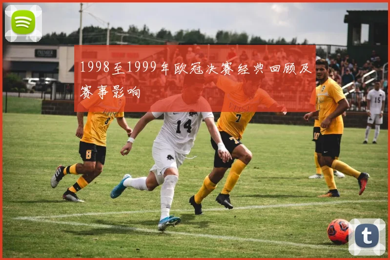 1998至1999年欧冠决赛经典回顾及赛事影响