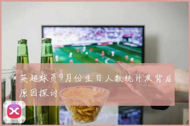 英超球员9月份生日人数统计及背后原因探讨