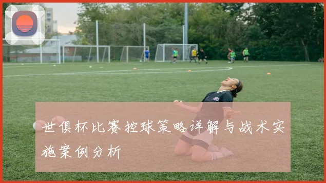 世俱杯比赛控球策略详解与战术实施案例分析