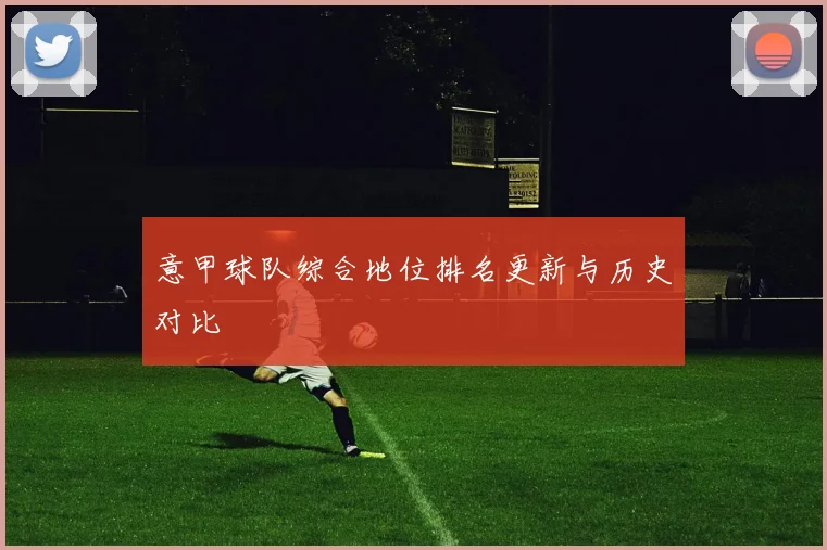 意甲球队综合地位排名更新与历史对比