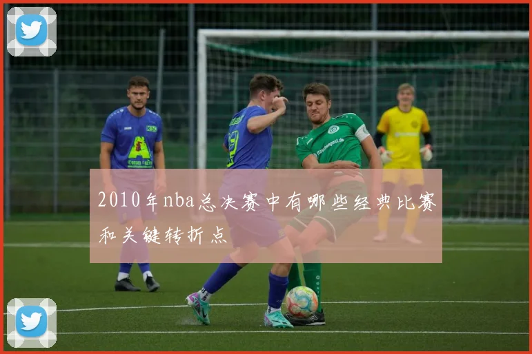 2010年nba总决赛中有哪些经典比赛和关键转折点