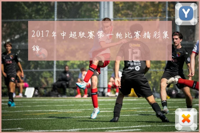 2017年中超联赛第一轮比赛精彩集锦